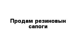 Продам резиновын сапоги